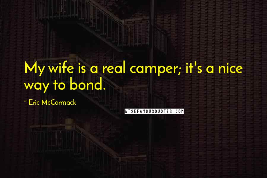 Eric McCormack quotes: My wife is a real camper; it's a nice way to bond.