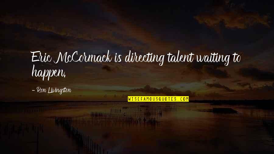 Eric Mccormack Quotes By Ron Livingston: Eric McCormack is directing talent waiting to happen. Eric Mccormack Quotes By Ron Livingston: Eric McCormack is directing talent waiting to happen.