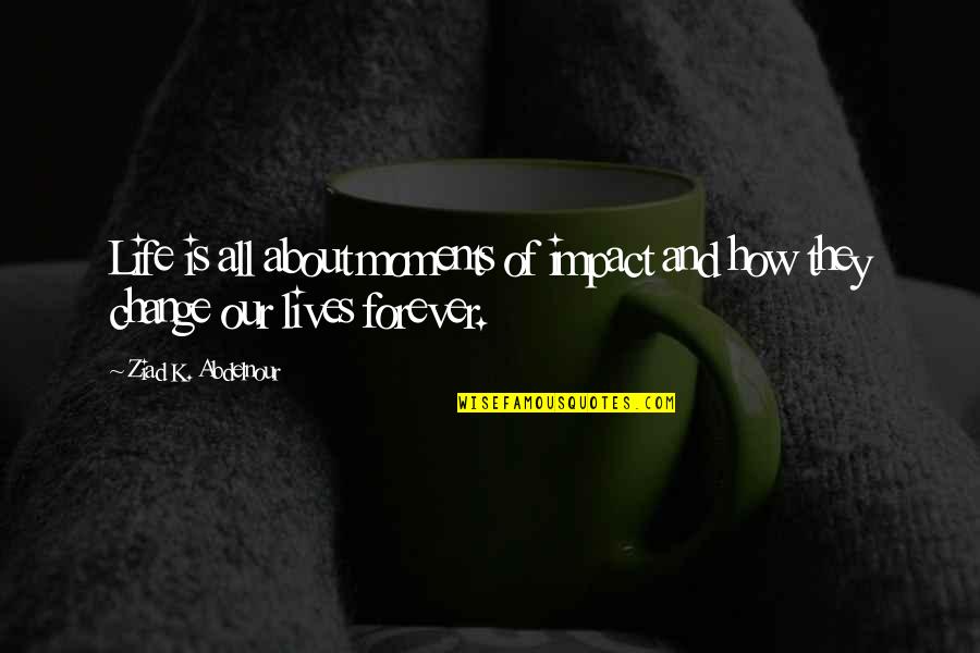 Eric Mccormack Quotes By Ziad K. Abdelnour: Life is all about moments of impact and Eric Mccormack Quotes By Ziad K. Abdelnour: Life is all about moments of impact and