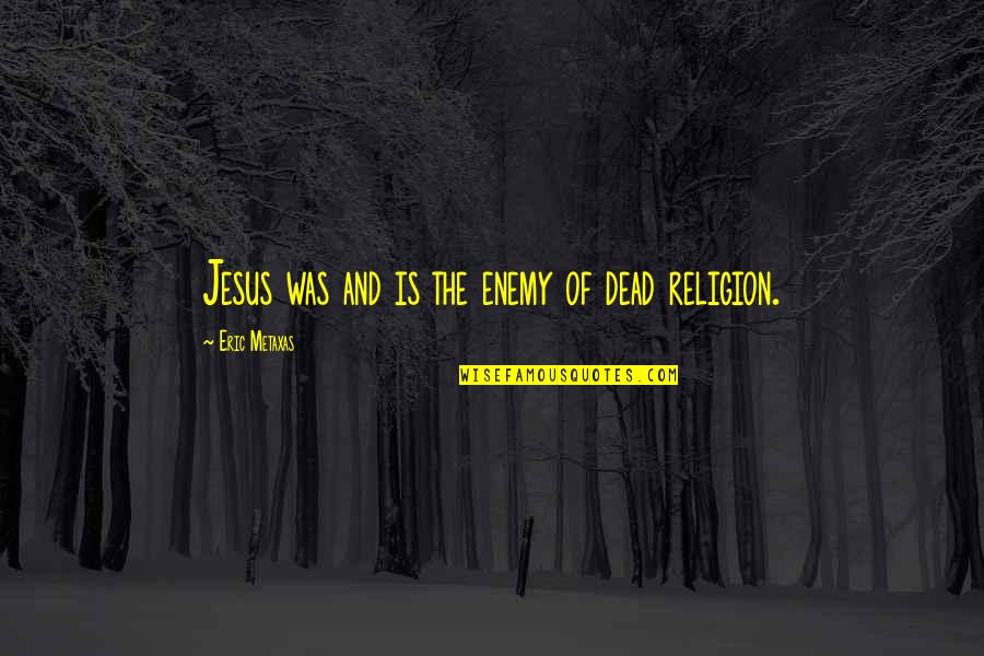 Eric Metaxas Quotes By Eric Metaxas: Jesus was and is the enemy of dead Eric Metaxas Quotes By Eric Metaxas: Jesus was and is the enemy of dead