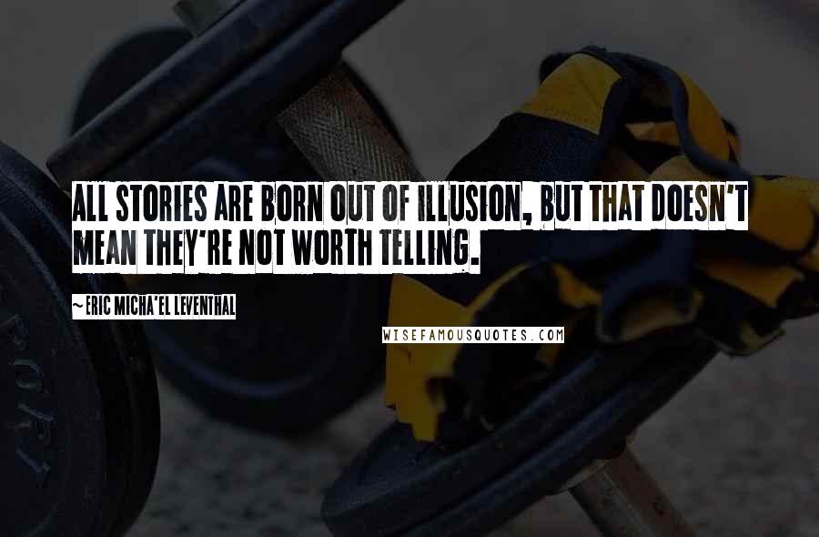 Eric Micha'el Leventhal quotes: All stories are born out of illusion, but that doesn't mean they're not worth telling. Eric Micha'el Leventhal quotes: All stories are born out of illusion, but that doesn't mean they're not worth telling.