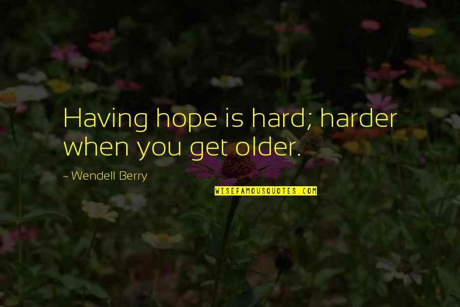 Eric Molson Quotes By Wendell Berry: Having hope is hard; harder when you get