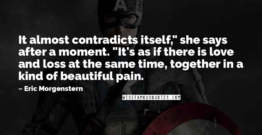 Eric Morgenstern quotes: It almost contradicts itself," she says after a moment. "It's as if there is love and loss at the same time, together in a kind of beautiful pain.