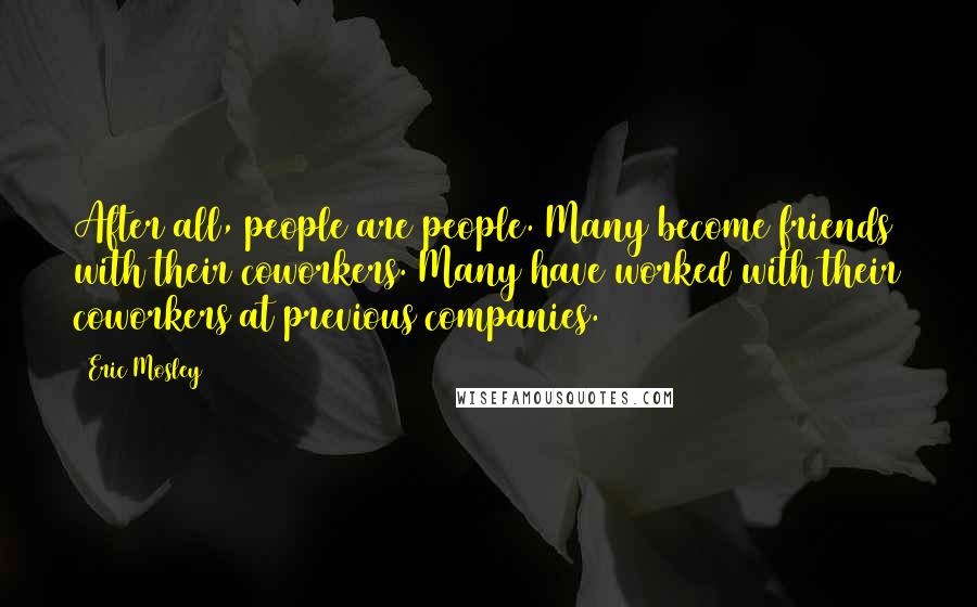 Eric Mosley quotes: After all, people are people. Many become friends with their coworkers. Many have worked with their coworkers at previous companies.