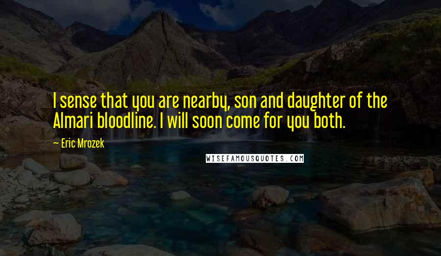 Eric Mrozek quotes: I sense that you are nearby, son and daughter of the Almari bloodline. I will soon come for you both.