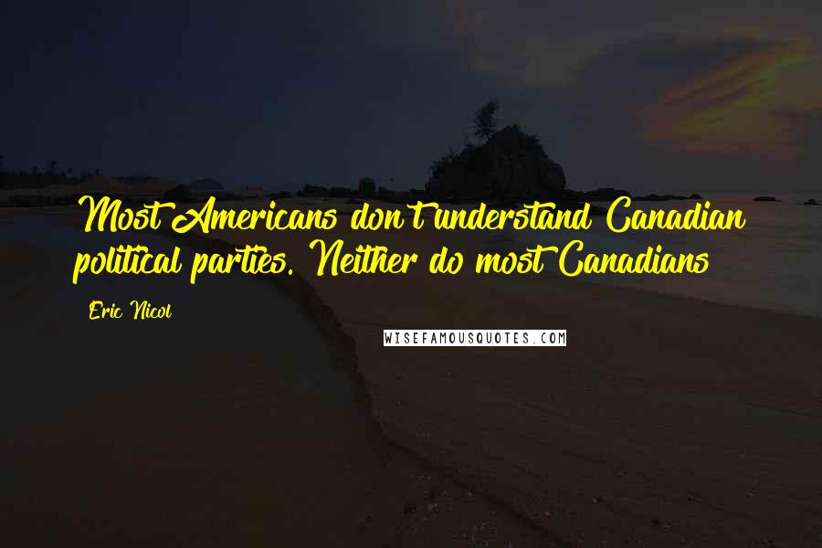 Eric Nicol quotes: Most Americans don't understand Canadian political parties. Neither do most Canadians
