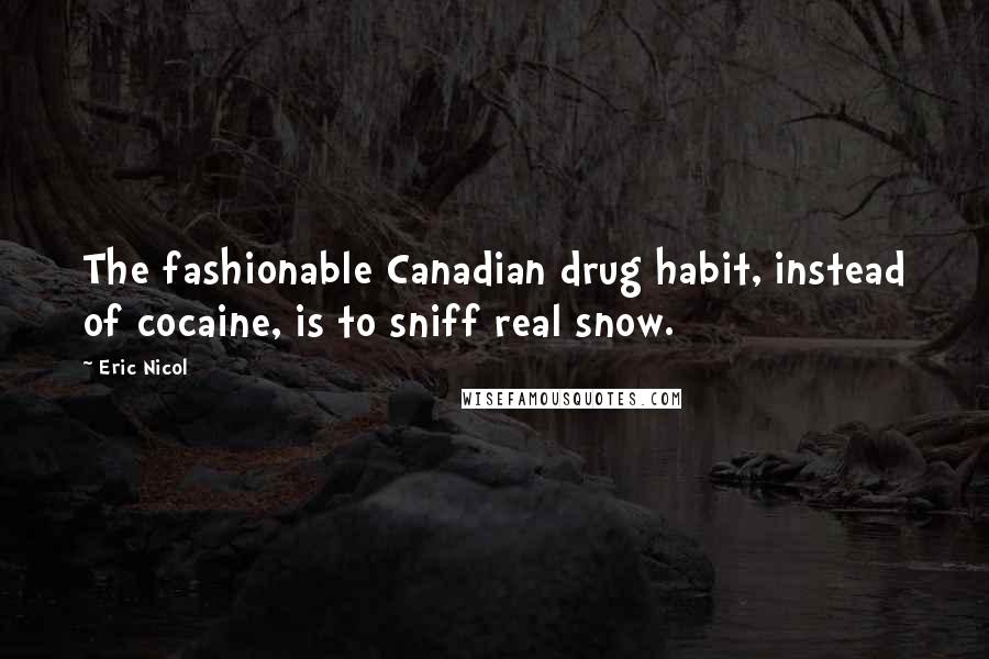 Eric Nicol quotes: The fashionable Canadian drug habit, instead of cocaine, is to sniff real snow.