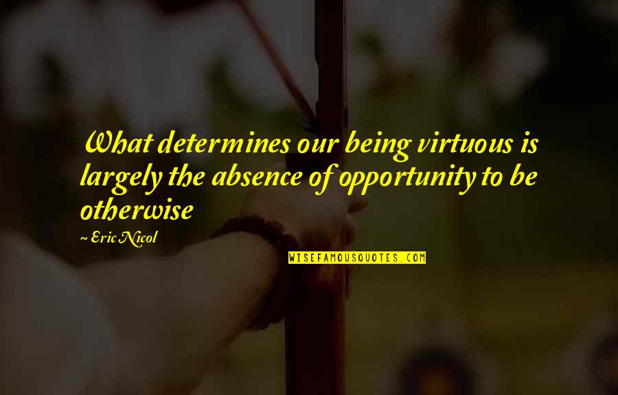 Eric Nicol Quotes By Eric Nicol: What determines our being virtuous is largely the