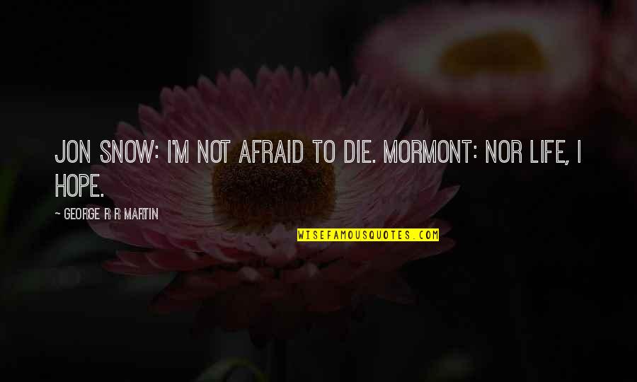 Eric Nicol Quotes By George R R Martin: Jon Snow: I'm not afraid to die. Mormont: