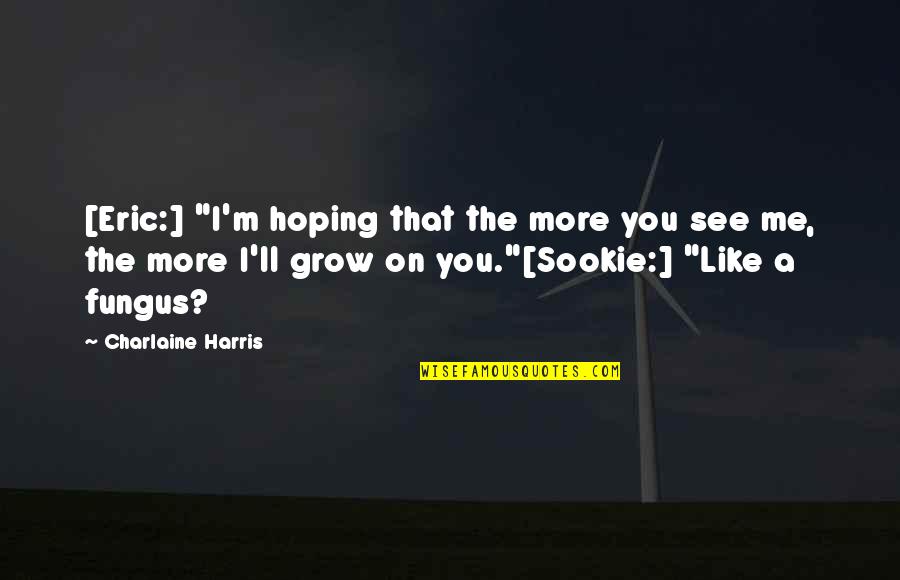 Eric Northman Sookie Quotes By Charlaine Harris: [Eric:] "I'm hoping that the more you see