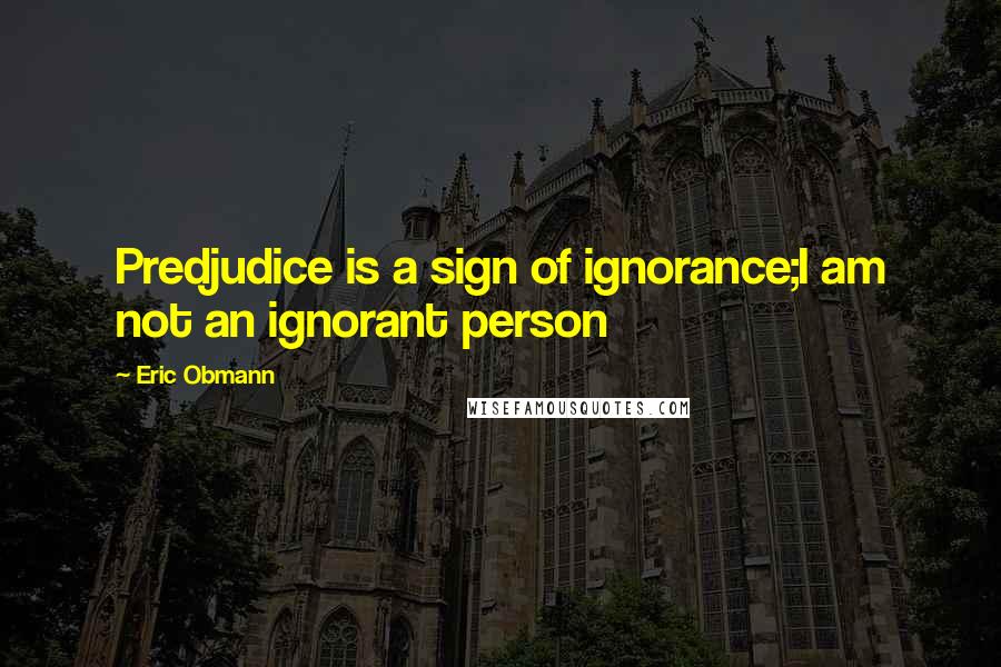 Eric Obmann quotes: Predjudice is a sign of ignorance;I am not an ignorant person