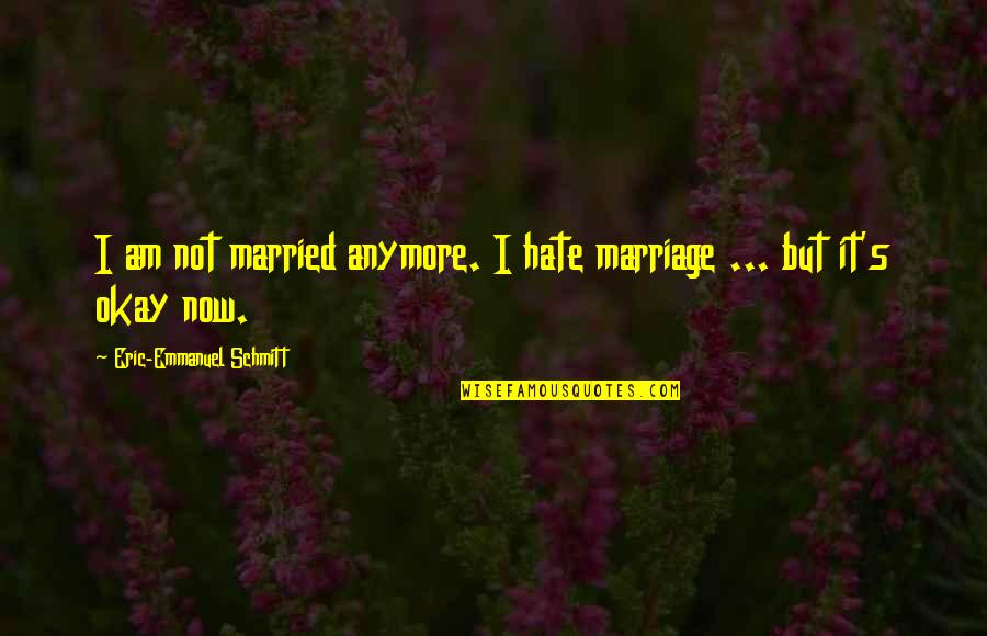 Eric O'grady Quotes By Eric-Emmanuel Schmitt: I am not married anymore. I hate marriage