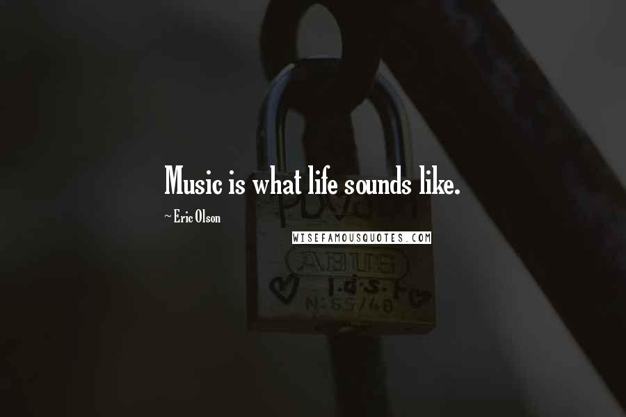 Eric Olson quotes: Music is what life sounds like.