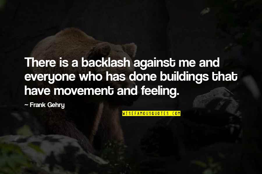 Eric Olthwaite Quotes By Frank Gehry: There is a backlash against me and everyone Eric Olthwaite Quotes By Frank Gehry: There is a backlash against me and everyone