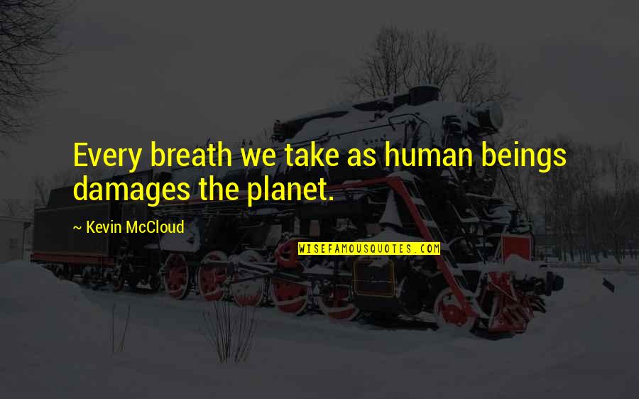 Eric Olthwaite Quotes By Kevin McCloud: Every breath we take as human beings damages Eric Olthwaite Quotes By Kevin McCloud: Every breath we take as human beings damages