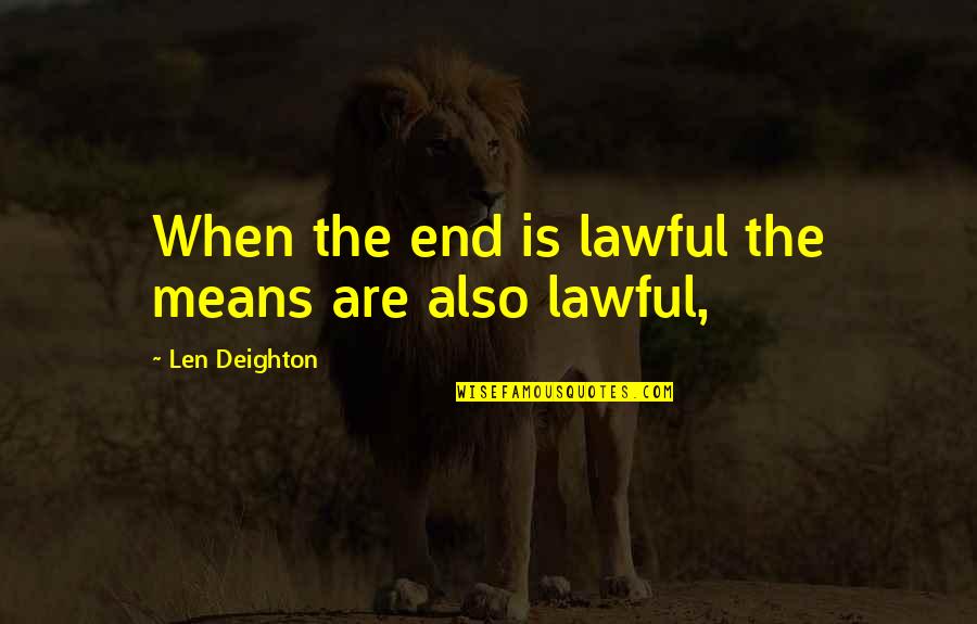 Eric Olthwaite Quotes By Len Deighton: When the end is lawful the means are Eric Olthwaite Quotes By Len Deighton: When the end is lawful the means are