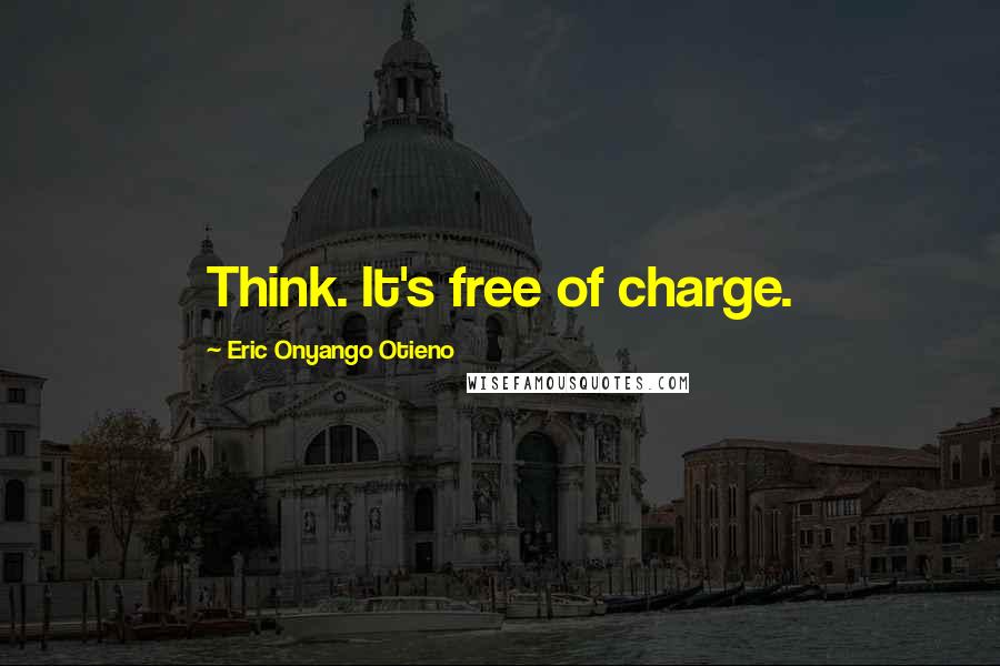 Eric Onyango Otieno quotes: Think. It's free of charge.