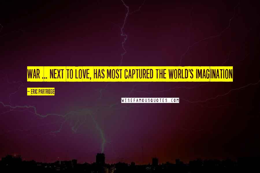 Eric Partridge quotes: War ... next to love, has most captured the world's imagination