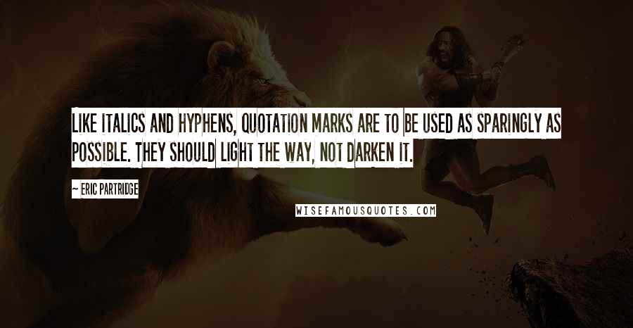 Eric Partridge quotes: Like italics and hyphens, quotation marks are to be used as sparingly as possible. They should light the way, not darken it.