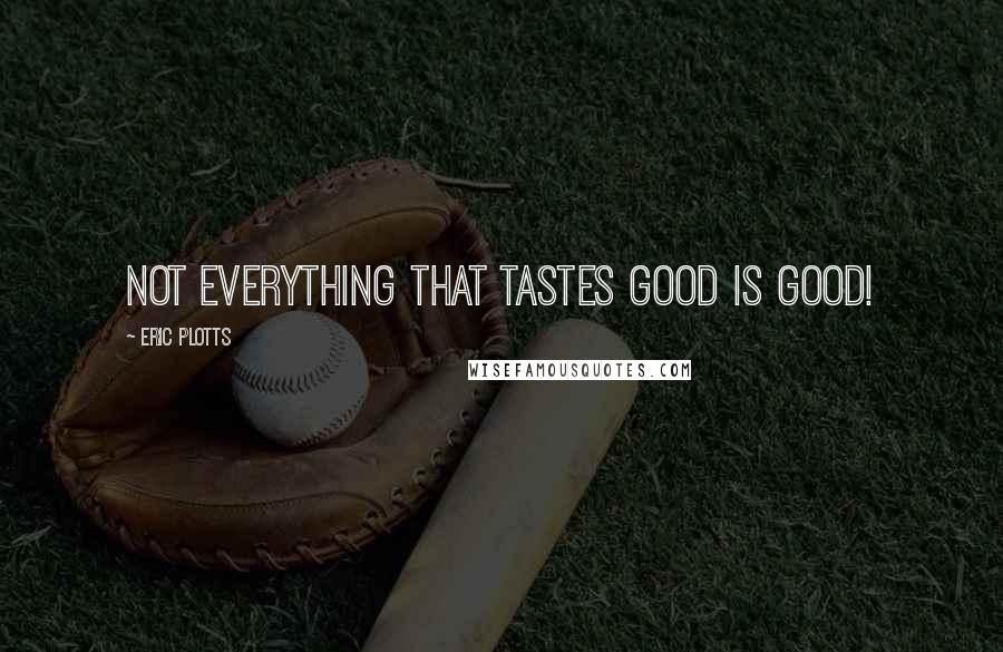 Eric Plotts quotes: Not everything that tastes good is good!