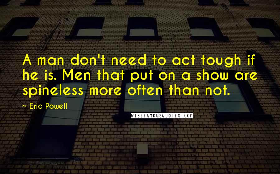 Eric Powell quotes: A man don't need to act tough if he is. Men that put on a show are spineless more often than not.