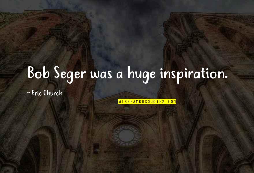 Eric Quotes By Eric Church: Bob Seger was a huge inspiration.