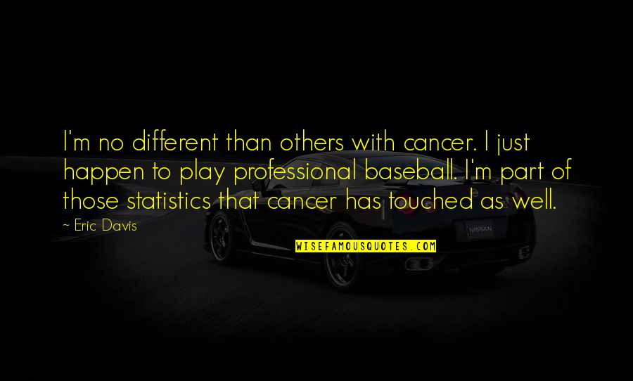 Eric Quotes By Eric Davis: I'm no different than others with cancer. I Eric Quotes By Eric Davis: I'm no different than others with cancer. I