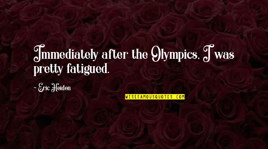 Eric Quotes By Eric Heiden: Immediately after the Olympics, I was pretty fatigued. Eric Quotes By Eric Heiden: Immediately after the Olympics, I was pretty fatigued.