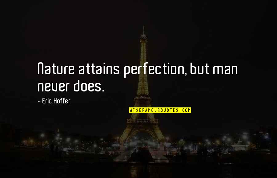 Eric Quotes By Eric Hoffer: Nature attains perfection, but man never does. Eric Quotes By Eric Hoffer: Nature attains perfection, but man never does.