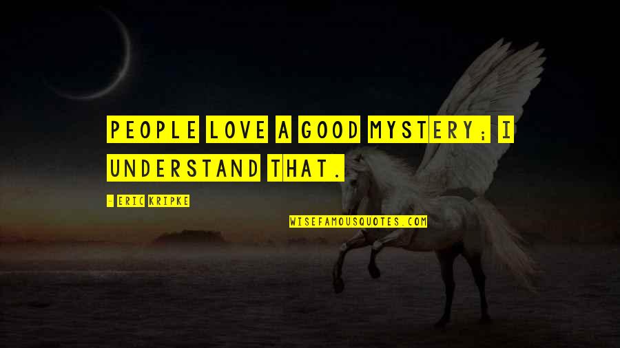 Eric Quotes By Eric Kripke: People love a good mystery; I understand that. Eric Quotes By Eric Kripke: People love a good mystery; I understand that.