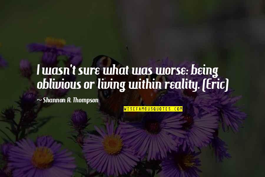 Eric Quotes By Shannon A. Thompson: I wasn't sure what was worse: being oblivious