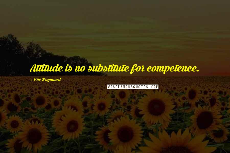 Eric Raymond quotes: Attitude is no substitute for competence.