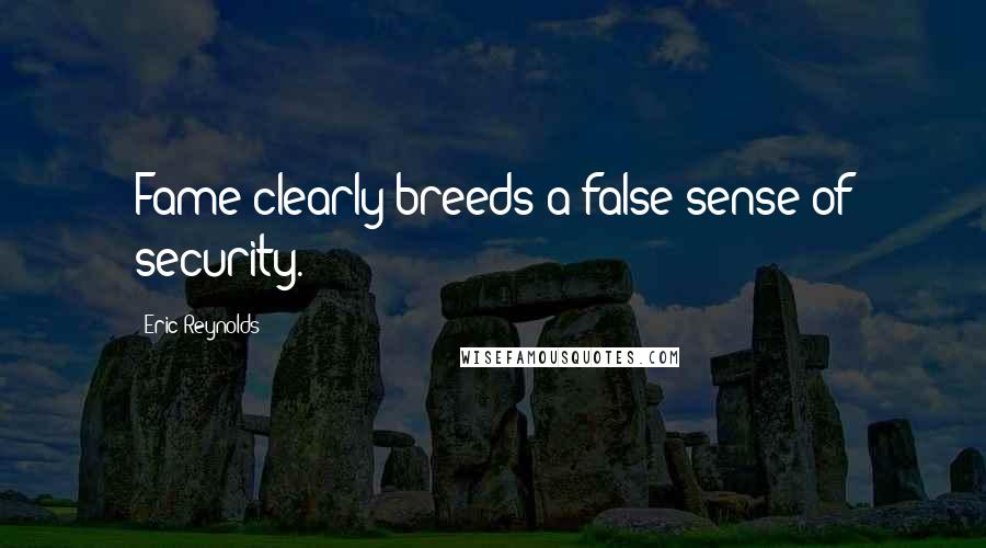 Eric Reynolds quotes: Fame clearly breeds a false sense of security.