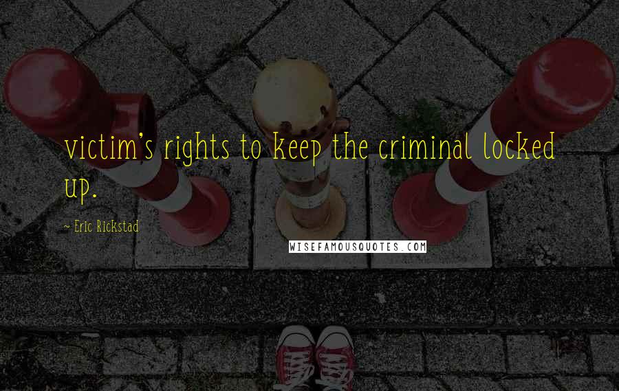 Eric Rickstad quotes: victim's rights to keep the criminal locked up.