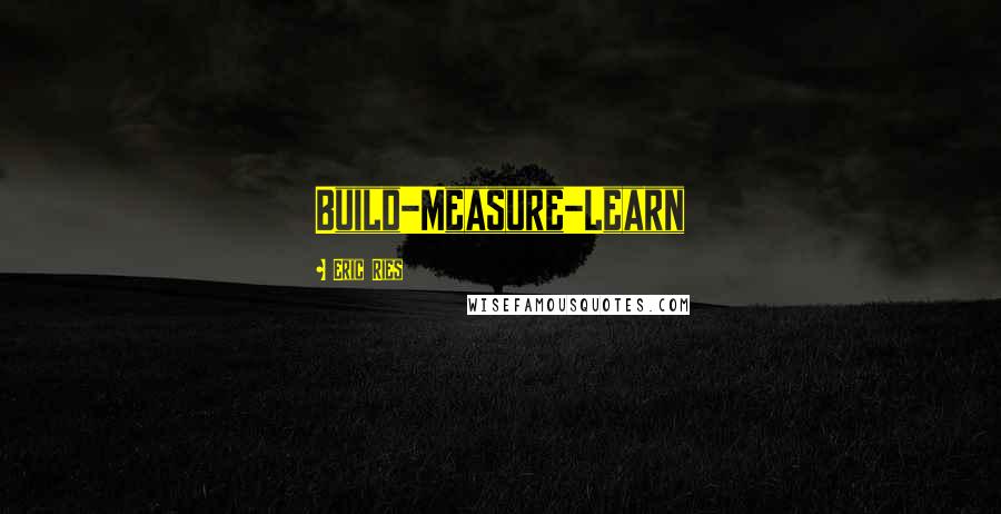 Eric Ries quotes: Build-Measure-Learn