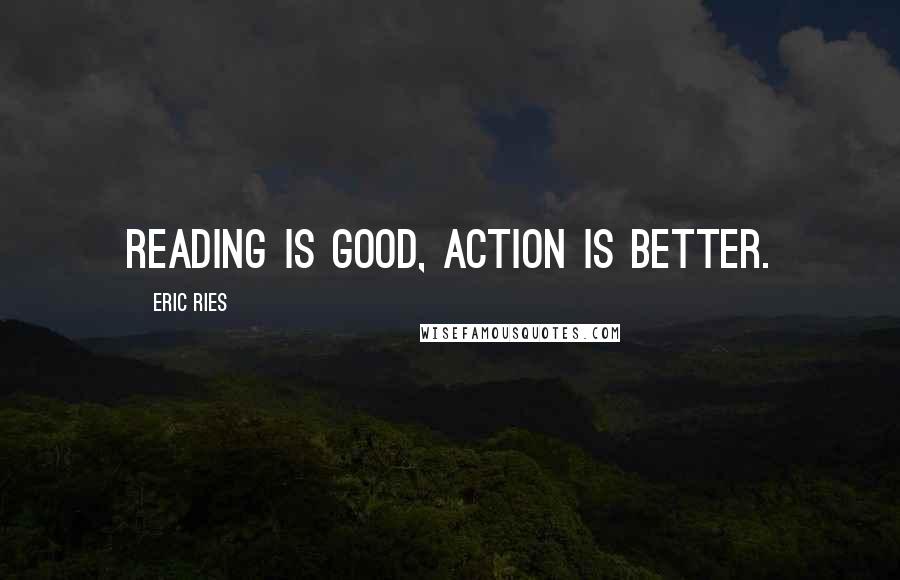 Eric Ries quotes: Reading is good, action is better. Eric Ries quotes: Reading is good, action is better.