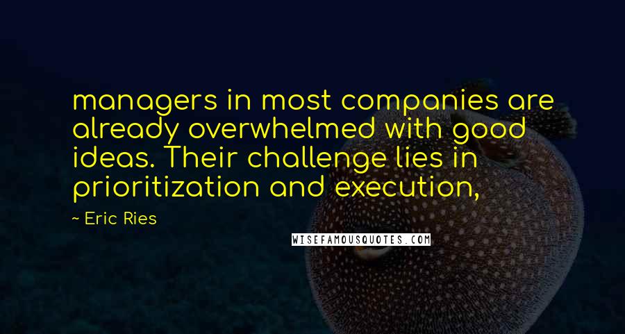 Eric Ries quotes: managers in most companies are already overwhelmed with good ideas. Their challenge lies in prioritization and execution,