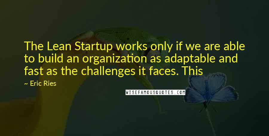 Eric Ries quotes: The Lean Startup works only if we are able to build an organization as adaptable and fast as the challenges it faces. This Eric Ries quotes: The Lean Startup works only if we are able to build an organization as adaptable and fast as the challenges it faces. This