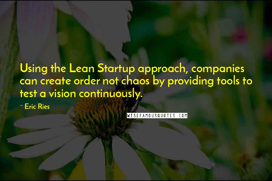 Eric Ries quotes: Using the Lean Startup approach, companies can create order not chaos by providing tools to test a vision continuously.