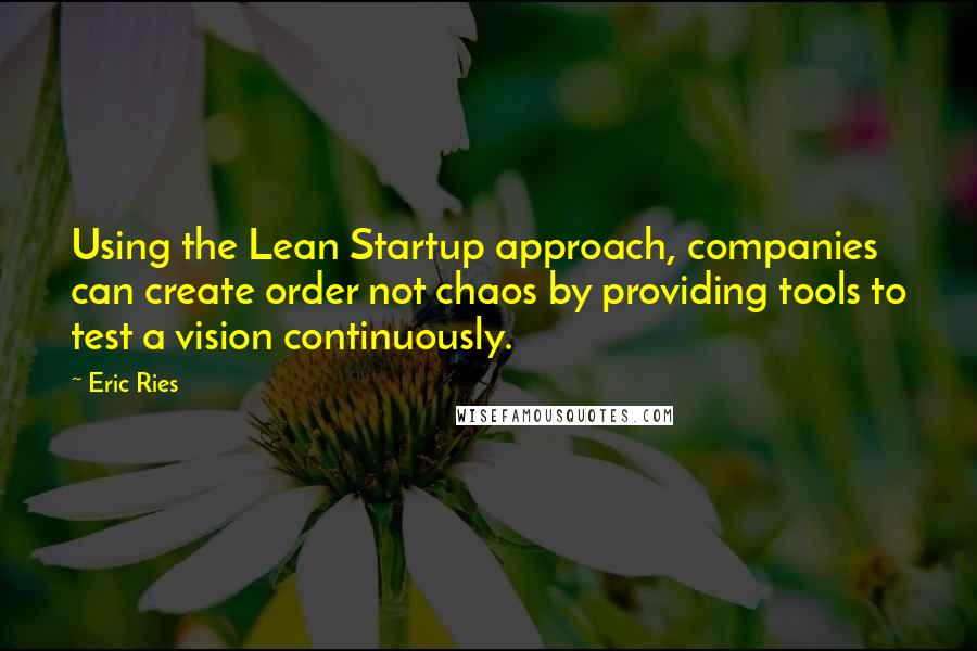 Eric Ries quotes: Using the Lean Startup approach, companies can create order not chaos by providing tools to test a vision continuously. Eric Ries quotes: Using the Lean Startup approach, companies can create order not chaos by providing tools to test a vision continuously.