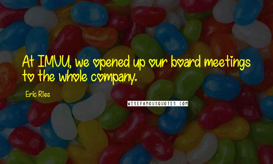 Eric Ries quotes: At IMVU, we opened up our board meetings to the whole company.