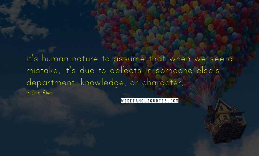 Eric Ries quotes: it's human nature to assume that when we see a mistake, it's due to defects in someone else's department, knowledge, or character, Eric Ries quotes: it's human nature to assume that when we see a mistake, it's due to defects in someone else's department, knowledge, or character,