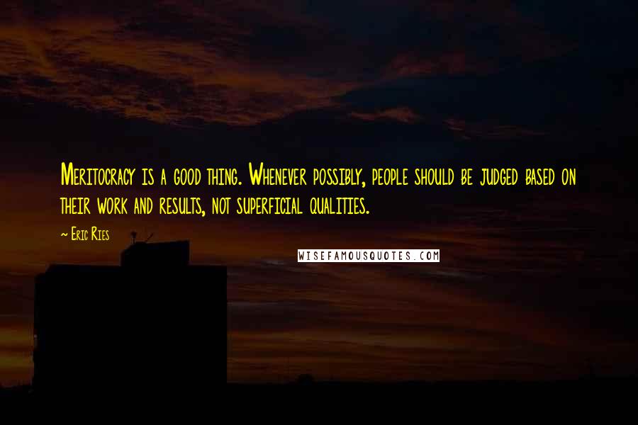 Eric Ries quotes: Meritocracy is a good thing. Whenever possibly, people should be judged based on their work and results, not superficial qualities. Eric Ries quotes: Meritocracy is a good thing. Whenever possibly, people should be judged based on their work and results, not superficial qualities.
