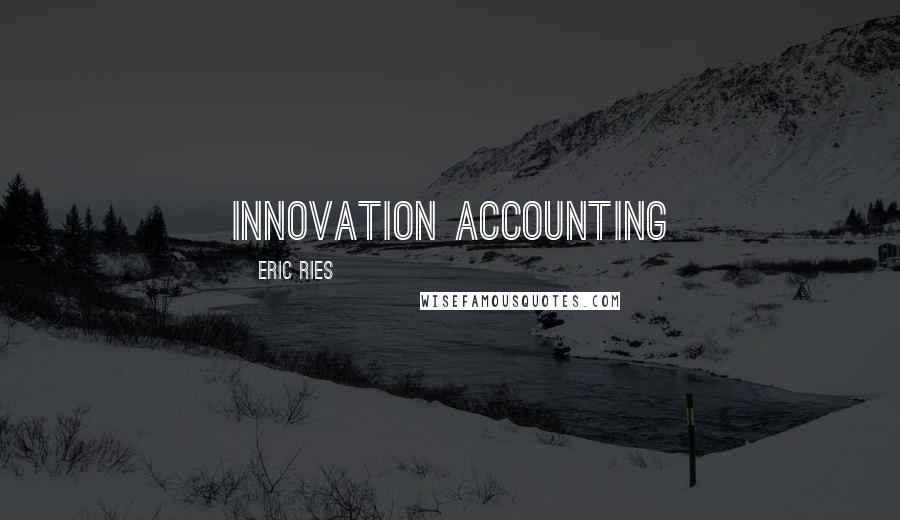 Eric Ries quotes: Innovation accounting