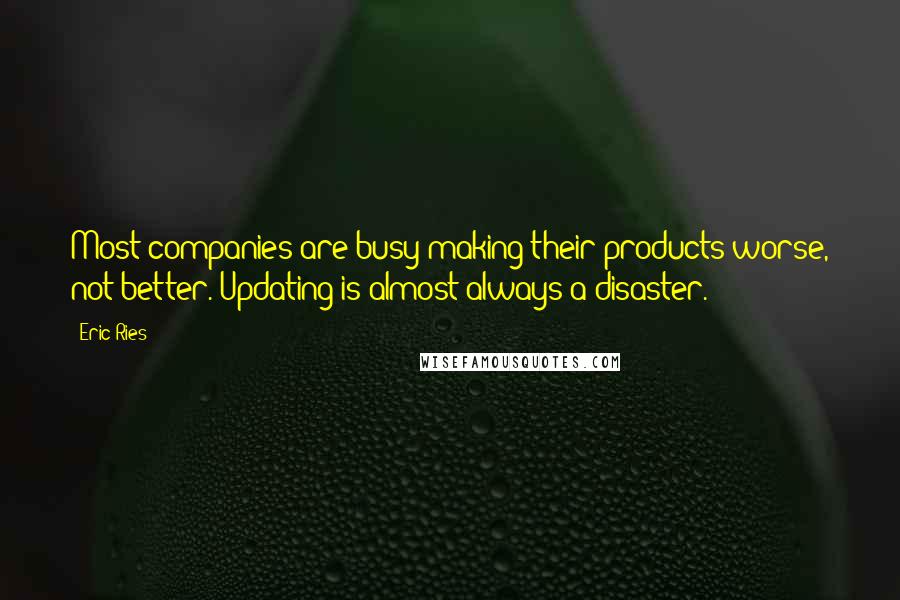 Eric Ries quotes: Most companies are busy making their products worse, not better. Updating is almost always a disaster. Eric Ries quotes: Most companies are busy making their products worse, not better. Updating is almost always a disaster.