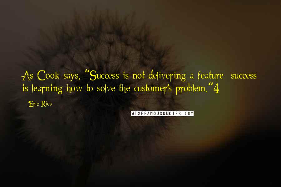 Eric Ries quotes: As Cook says, "Success is not delivering a feature; success is learning how to solve the customer's problem."4