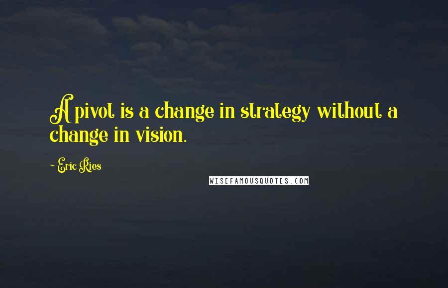 Eric Ries quotes: A pivot is a change in strategy without a change in vision. Eric Ries quotes: A pivot is a change in strategy without a change in vision.