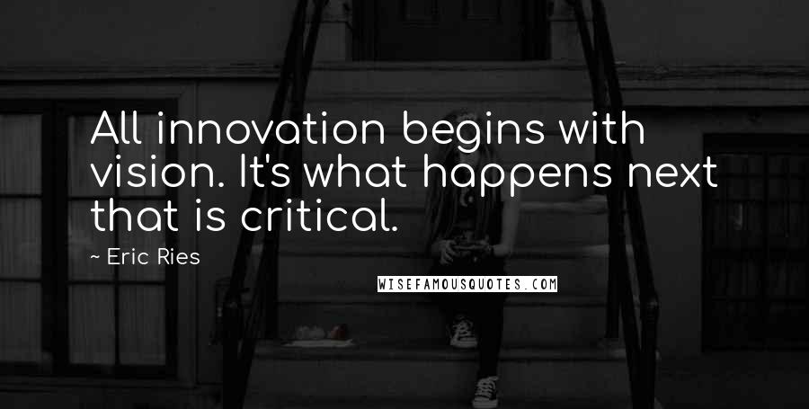Eric Ries quotes: All innovation begins with vision. It's what happens next that is critical. Eric Ries quotes: All innovation begins with vision. It's what happens next that is critical.