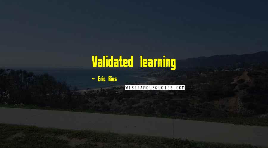 Eric Ries quotes: Validated learning
