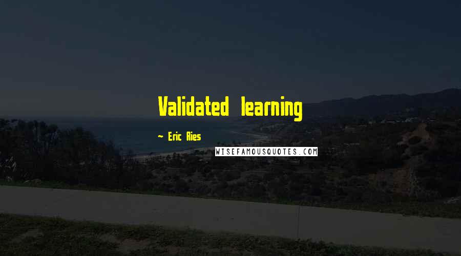 Eric Ries quotes: Validated learning Eric Ries quotes: Validated learning
